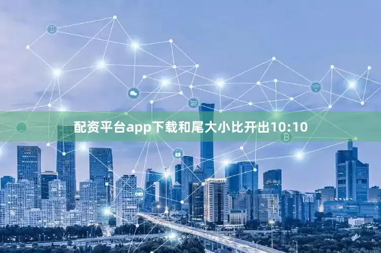 配资平台app下载和尾大小比开出10:10
