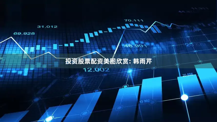 投资股票配资美图欣赏: 韩雨芹