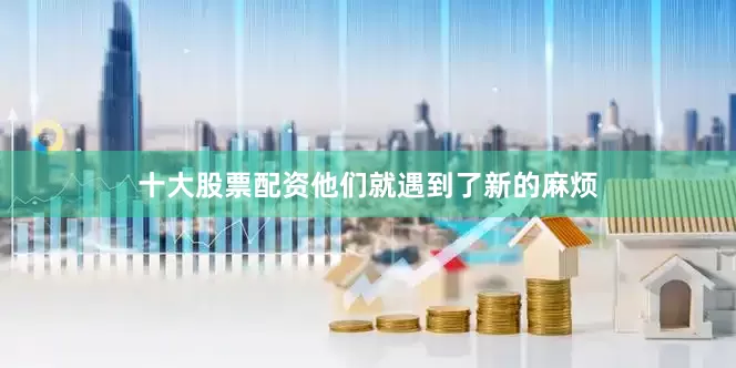 十大股票配资他们就遇到了新的麻烦