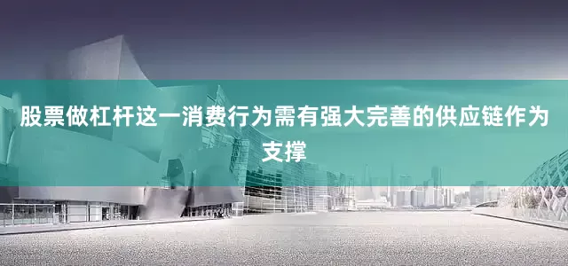 股票做杠杆这一消费行为需有强大完善的供应链作为支撑