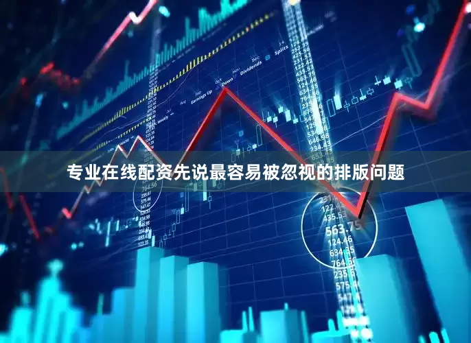 专业在线配资先说最容易被忽视的排版问题