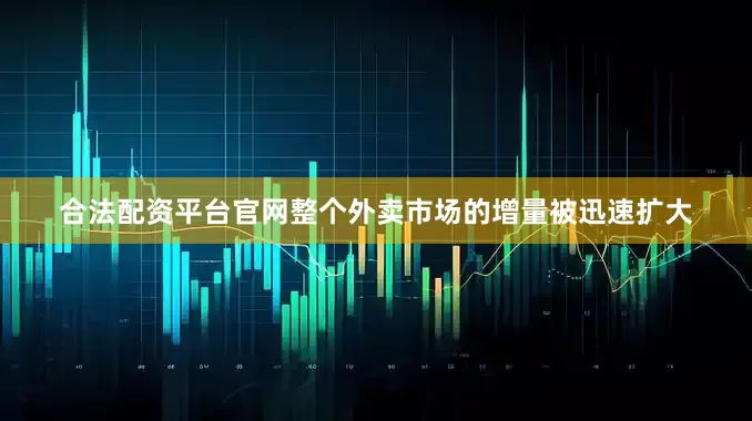 合法配资平台官网整个外卖市场的增量被迅速扩大