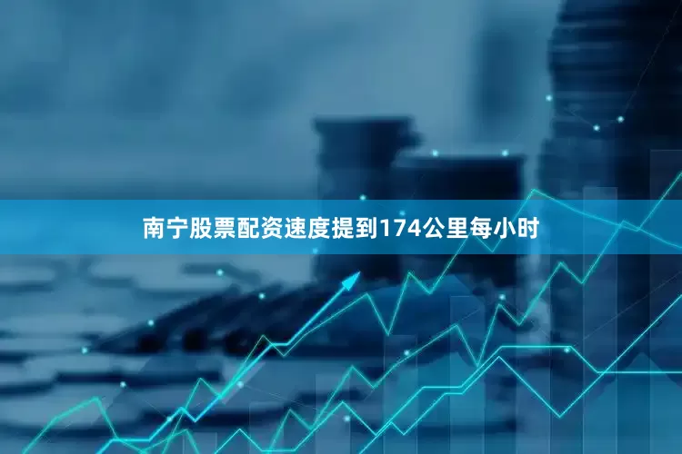 南宁股票配资速度提到174公里每小时