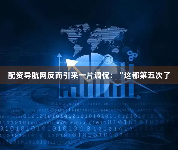 配资导航网反而引来一片调侃：“这都第五次了