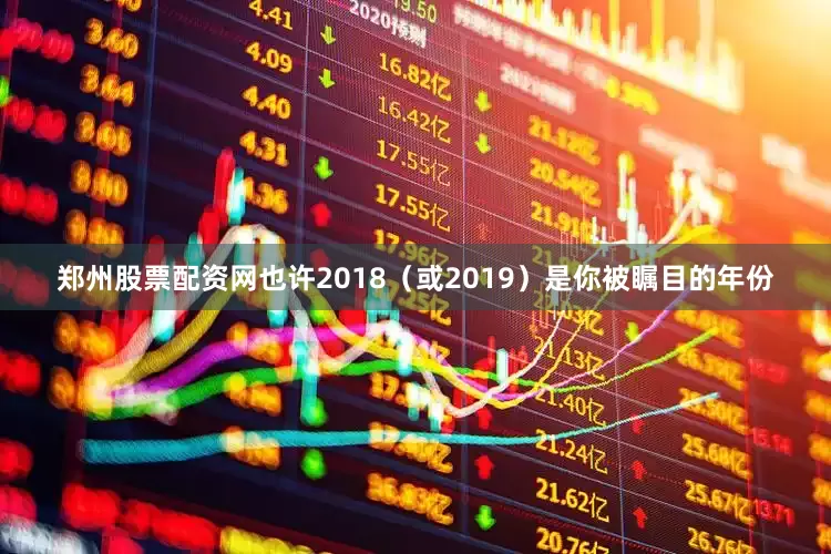 郑州股票配资网也许2018（或2019）是你被瞩目的年份