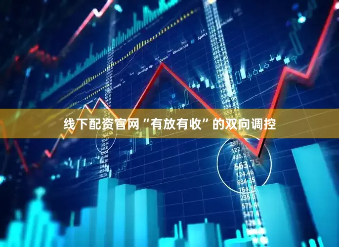 线下配资官网“有放有收”的双向调控