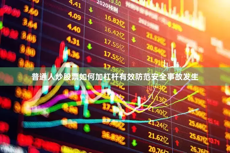 普通人炒股票如何加杠杆有效防范安全事故发生