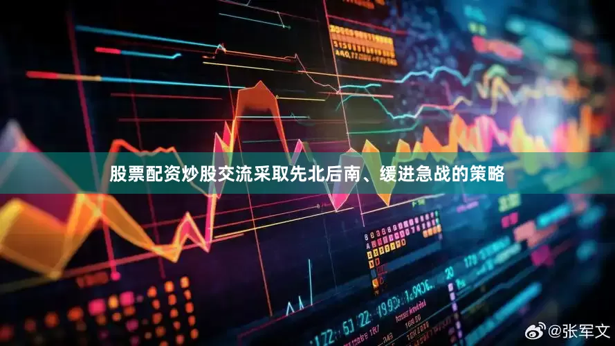 股票配资炒股交流采取先北后南、缓进急战的策略