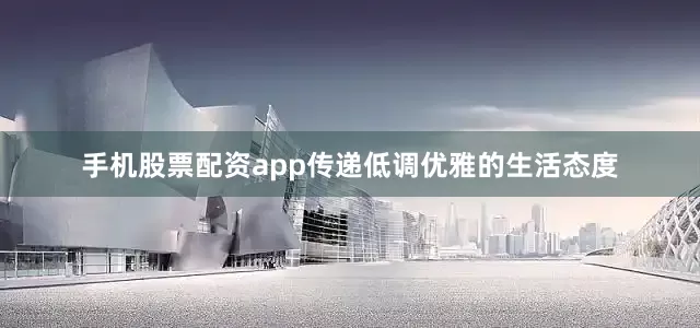 手机股票配资app传递低调优雅的生活态度
