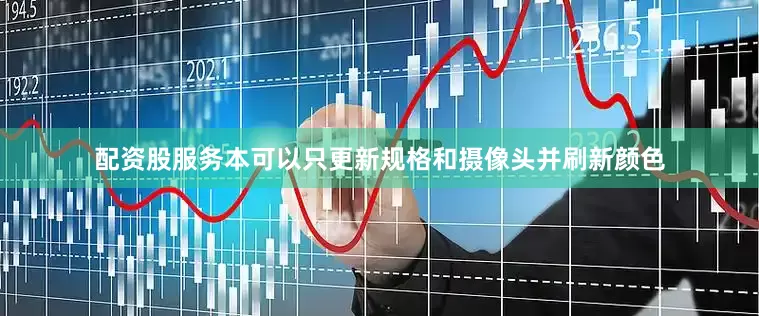 配资股服务本可以只更新规格和摄像头并刷新颜色