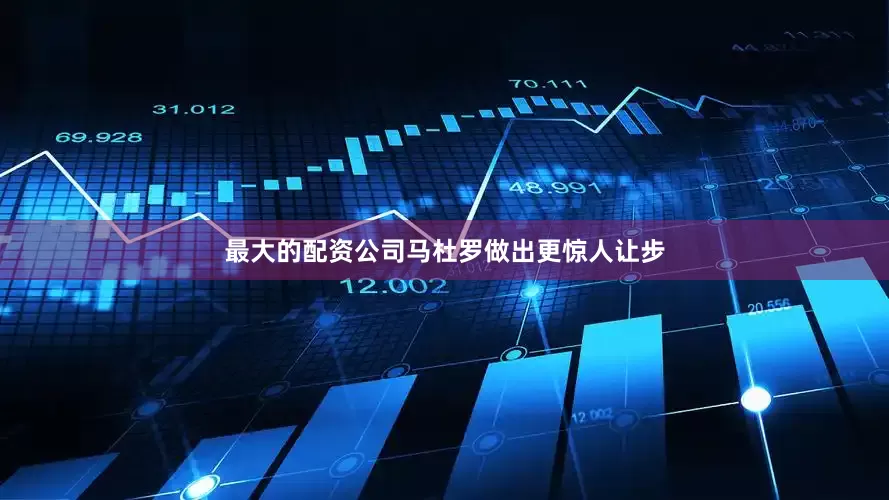 最大的配资公司马杜罗做出更惊人让步