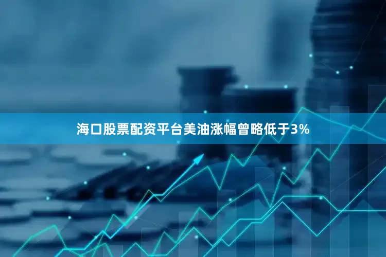 海口股票配资平台美油涨幅曾略低于3%