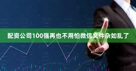 配资公司100强再也不用怕微信文件杂如乱了