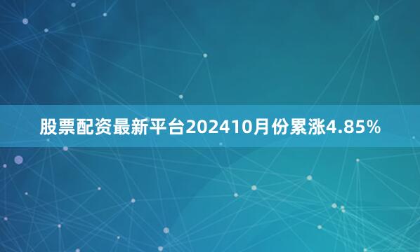 股票配资最新平台202410月份累涨4.85%