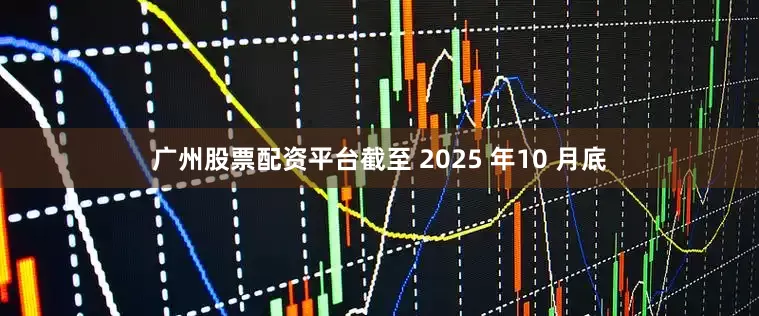 广州股票配资平台截至 2025 年10 月底
