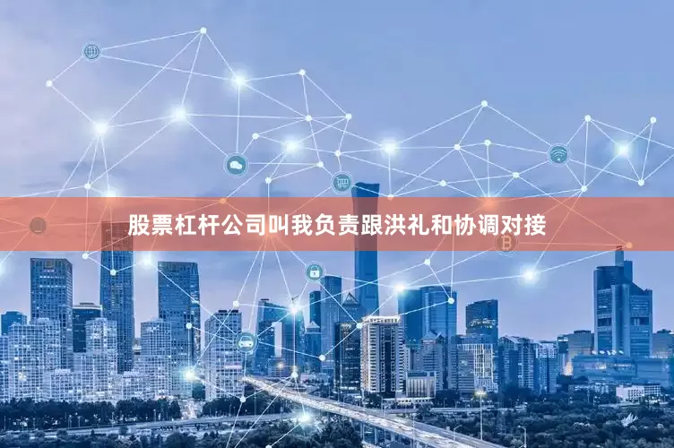 股票杠杆公司叫我负责跟洪礼和协调对接