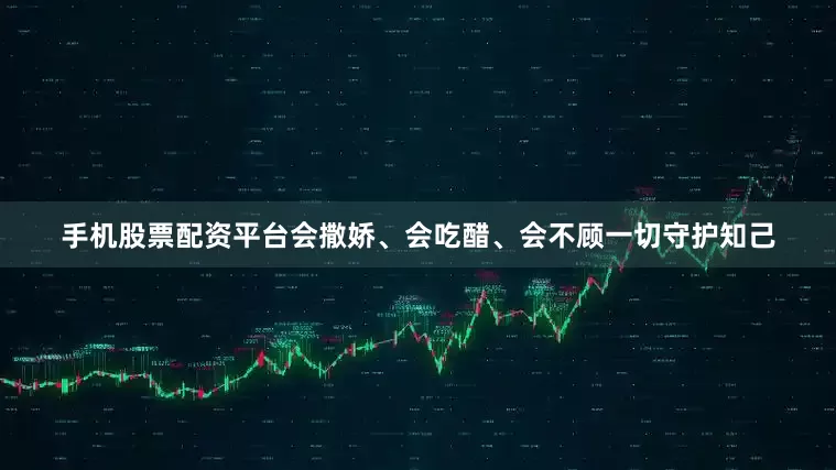 手机股票配资平台会撒娇、会吃醋、会不顾一切守护知己