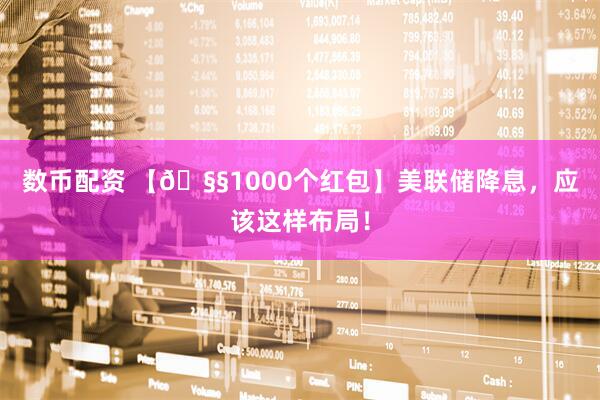 数币配资 【🧧1000个红包】美联储降息,应该这样布局!