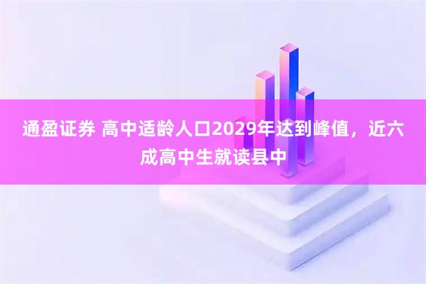 通盈证券 高中适龄人口2029年达到峰值，近六成高中生就读县中