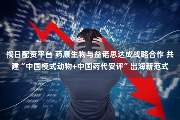 按日配资平台 药康生物与益诺思达成战略合作 共建“中国模式动物+中国药代安评”出海新范式