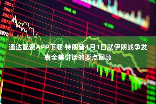 通达配资APP下载 特朗普4月1日就伊朗战争发表全美讲话的要点回顾
