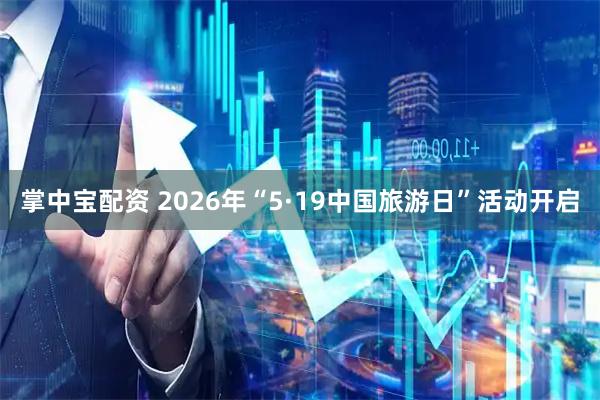 掌中宝配资 2026年“5·19中国旅游日”活动开启