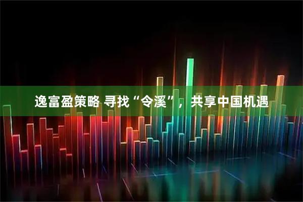 逸富盈策略 寻找“令溪”，共享中国机遇