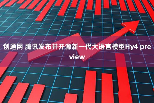 创通网 腾讯发布并开源新一代大语言模型Hy4 preview