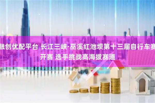融创优配平台 长江三峡·巫溪红池坝第十三届自行车赛开赛 选手挑战高海拔赛道